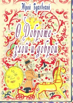 Юрий Буковский - Сказка о Доброте – злой и доброй