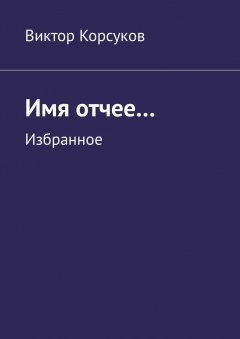 Виктор Koрсуков - Имя отчее… Избранное