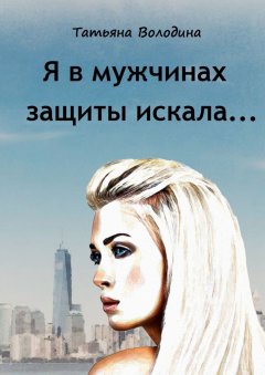 Татьяна Володина - Я в мужчинах защиты искала…