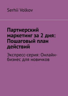 Serhii Volkov - Партнерский маркетинг за 2 дня: Пошаговый план действий. Экспресс-серия: Онлайн-бизнес для новичков