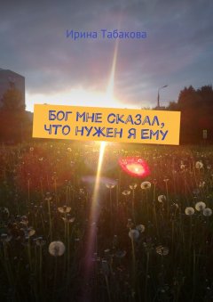 Ирина Табакова - Бог мне сказал, что нужен я Ему