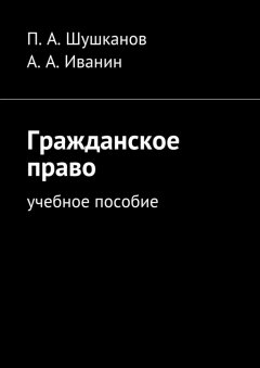 П. Шушканов - Гражданское право. Учебное пособие