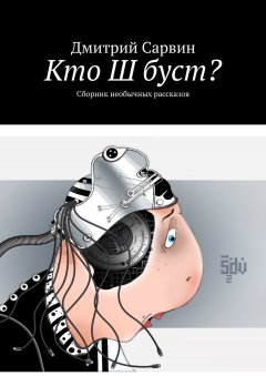 Дмитрий Сарвин - Кто Ш буст? Сборник необычных рассказов