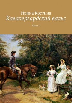 Ирина Костина - Кавалергардский вальс. Книга 1