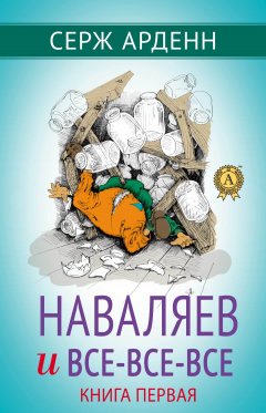 Серж Арденн - Наваляев и все-все-все. Книга первая