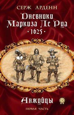 Серж Арденн - Дневники маркиза Ле Руа. 1625. Книга первая. Анжуйцы