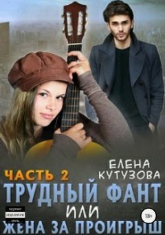 Кутузова Елена - Трудный фант, или Жена за проигрыш. Часть 2