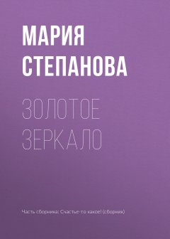 Мария Степанова - Золотое зеркало