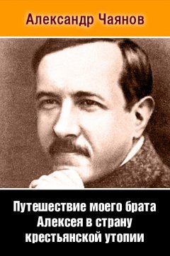 Александр Чаянов - Путешествие моего брата Алексея в страну крестьянской утопии