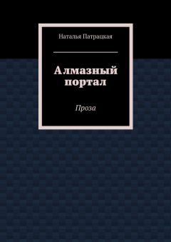 Наталья Патрацкая - Алмазный портал. Проза