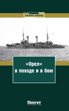 А. Гладких - «Орел» в походе и в бою. Воспоминания и донесения участников Русско-японской войны на море в 1904–1905 годах