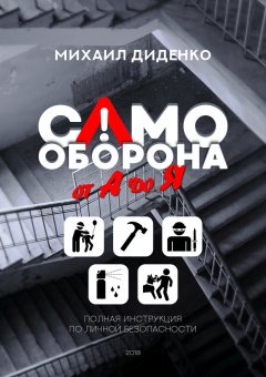 Михаил Диденко - Самооборона от А до Я. Полная инструкция по личной безопасности