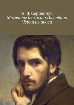 А. Сербенчук - Моменты из жизни Господина Чернильникова