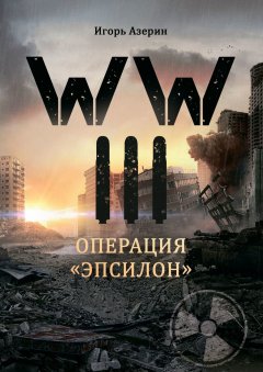 Игорь Азерин - WW III. Операция «Эпсилон»