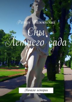 Роман Важинский - Сны Летнего сада. Начало истории