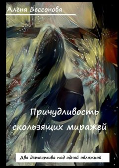 Алёна Бессонова - Причудливость скользящих миражей