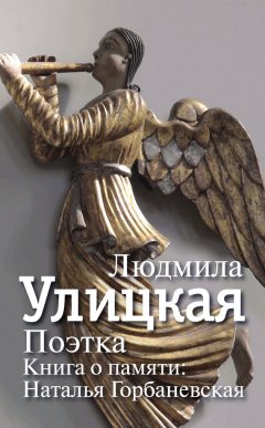 Людмила Улицкая - Поэтка. Книга о памяти. Наталья Горбаневская