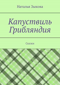Наталья Зыкова - Капуствиль. Грибляндия. Сказки