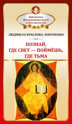 Людмила Крылова-Лопаченко - Познай, где свет – поймешь, где тьма