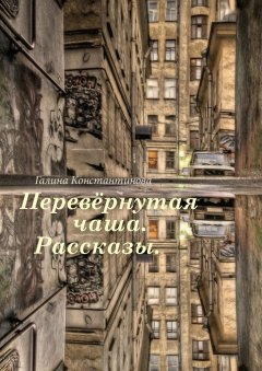 Галина Константинова - Перевёрнутая чаша. Рассказы