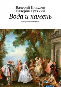 Валерий Пикулев - Вода и камень. Историческая повесть