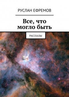 Руслан Ефремов - Все, что могло быть. Рассказы