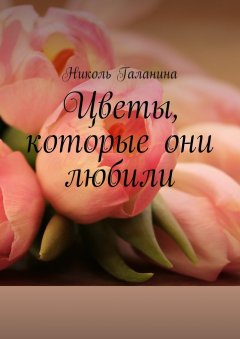Николь Галанина - Цветы, которые они любили