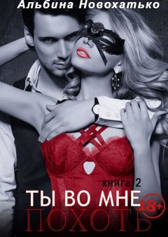 Альбина Новохатько - Ты во мне. Книга вторая «Похоть»