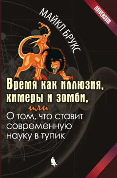 Майкл Брукс - Время как иллюзия, химеры и зомби, или О том, что ставит современную науку в тупик