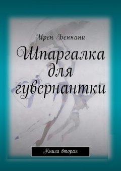 Ирен Беннани - Шпаргалка для гувернантки. Книга вторая