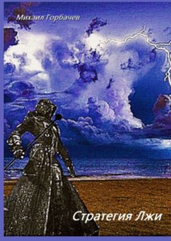 Михаил Горбачев - Стратегия лжи