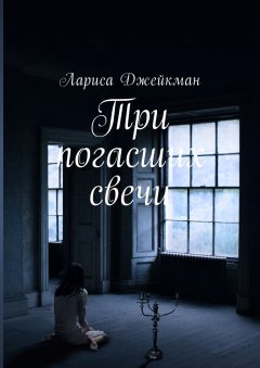 Лариса Джейкман - Три погасших свечи