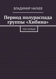 Владимир Нагаев - Период полураспада группы «Хибина». Том первый