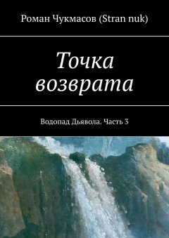 Роман Чукмасов (Stran nuk) - Точка возврата. Водопад Дьявола. Часть 3