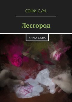 Софи С./М. - Лесгород. Книга 1. Она
