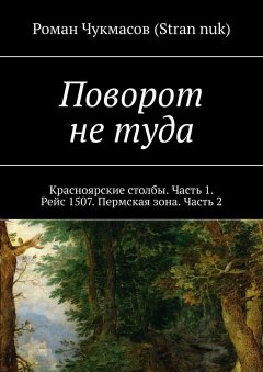 Роман Чукмасов (Stran nuk) - Поворот не туда. Красноярские столбы. Часть 1. Рейс 1507. Пермская зона. Часть 2