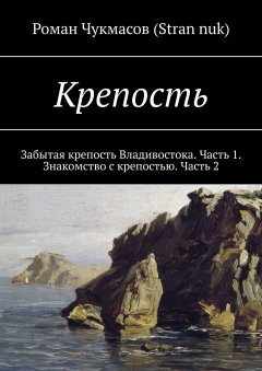 Роман (Stran nuk) - Крепость. Забытая крепость Владивостока. Часть 1. Знакомство с крепостью. Часть 2