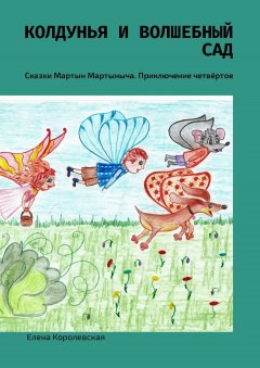Елена Королевская - Колдунья и волшебный сад. Сказки Мартын Мартыныча. Приключение четвёртое