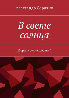 Александр Сорокин - В свете солнца. Сборник стихотворений