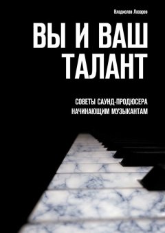 Владислав Лазарев - Вы и ваш талант. Советы саунд-продюсера начинающим музыкантам