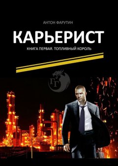 Антон Фарутин - Карьерист. Книга первая. Топливный король