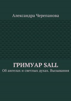 Александра Черепанова - Гримуар Sall. Об ангелах и светлых духах. Вызывания