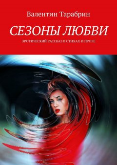 Валентин ТАРАБРИН - СЕЗОНЫ ЛЮБВИ. Эротический рассказ в стихах и прозе
