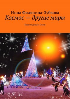 Инна Фидянина-Зубкова - Космос – другие миры. Наше будущее. Стихи