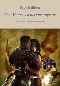 Юрий Швец - Рок. И посох в песках оружие. Книга 2. Том 1 «Угроза из прошлого»