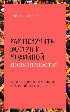 Таира Резцова - Как получить доступ к медийной популярности? Книга для пиарщиков и медийных персон