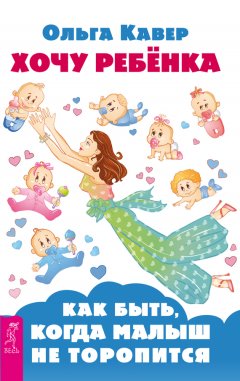 Ольга Кавер - Хочу ребенка: как быть, когда малыш не торопится?