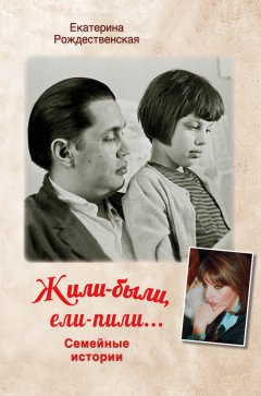 Екатерина Рождественская - Жили-были, ели-пили. Семейные истории