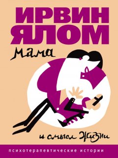 Ирвин Ялом - Мама и смысл жизни. Психотерапевтические истории