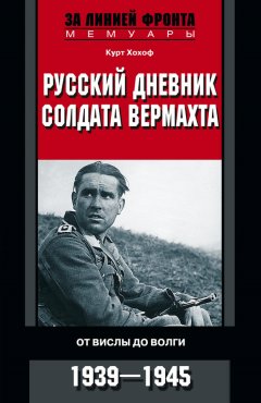 Курт Хохоф - Русский дневник солдата вермахта. От Вислы до Волги. 1941-1943